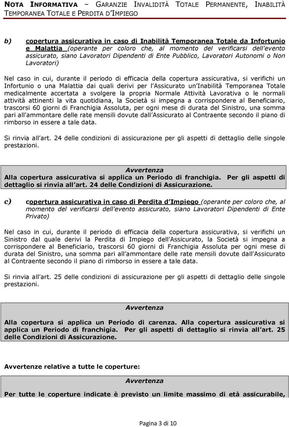 efficacia della copertura assicurativa, si verifichi un Infortunio o una Malattia dai quali derivi per l Assicurato un Inabilità Temporanea Totale medicalmente accertata a svolgere la propria Normale