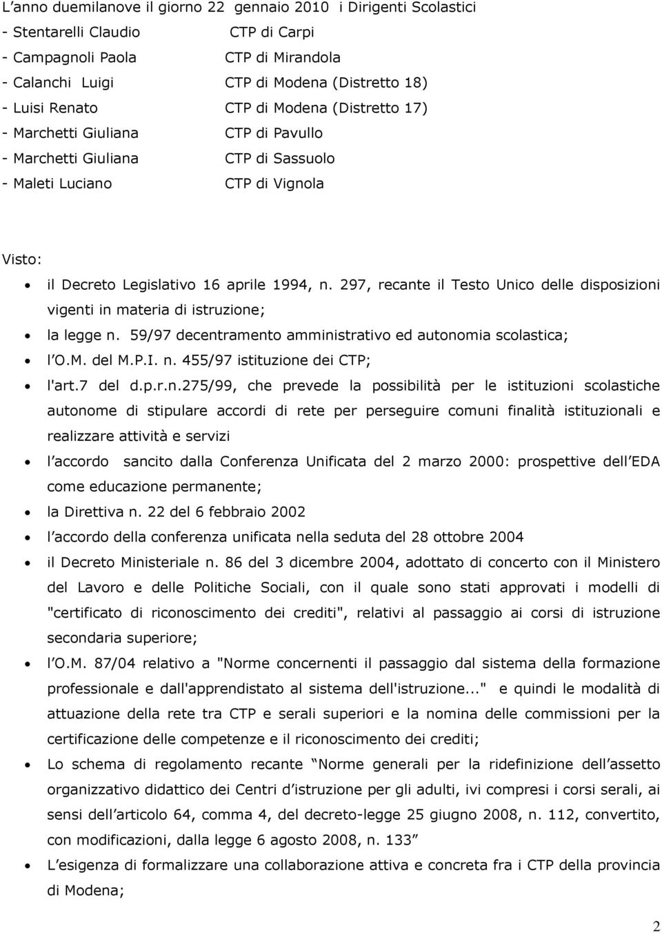 297, recante il Testo Unico delle disposizioni vigenti in materia di istruzione; la legge n. 59/97 decentramento amministrativo ed autonomia scolastica; l O.M. del M.P.I. n. 455/97 istituzione dei CTP; l'art.