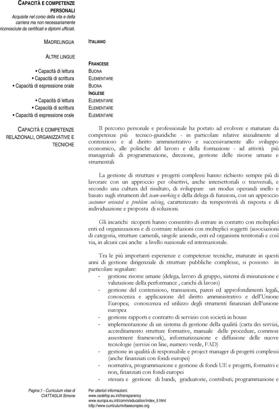 RELAZIONALI, ORGANIZZATIVE E TECNICHE FRANCESE BUONA BUONA INGLESE Il percorso personale e professionale ha portato ad evolvere e maturare da competenze più tecnico-giuridiche - in particolare