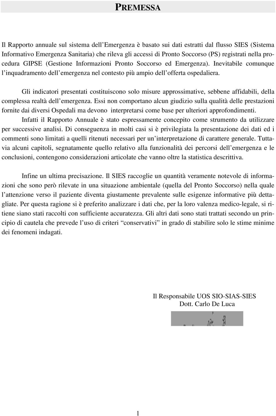 Gli indicatori presentati costituiscono solo misure approssimative, sebbene affidabili, della complessa realtà dell emergenza.