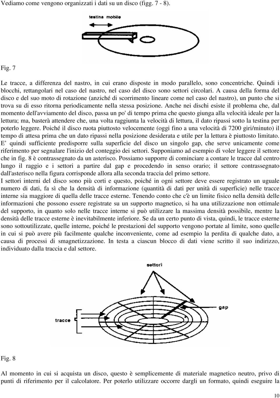 A causa della forma del disco e del suo moto di rotazione (anziché di scorrimento lineare come nel caso del nastro), un punto che si trova su di esso ritorna periodicamente nella stessa posizione.