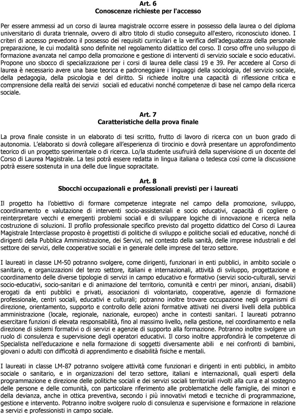 I criteri di accesso prevedono il possesso dei requisiti curriculari e la verifica dell adeguatezza della personale preparazione, le cui modalità sono definite nel regolamento didattico del corso.