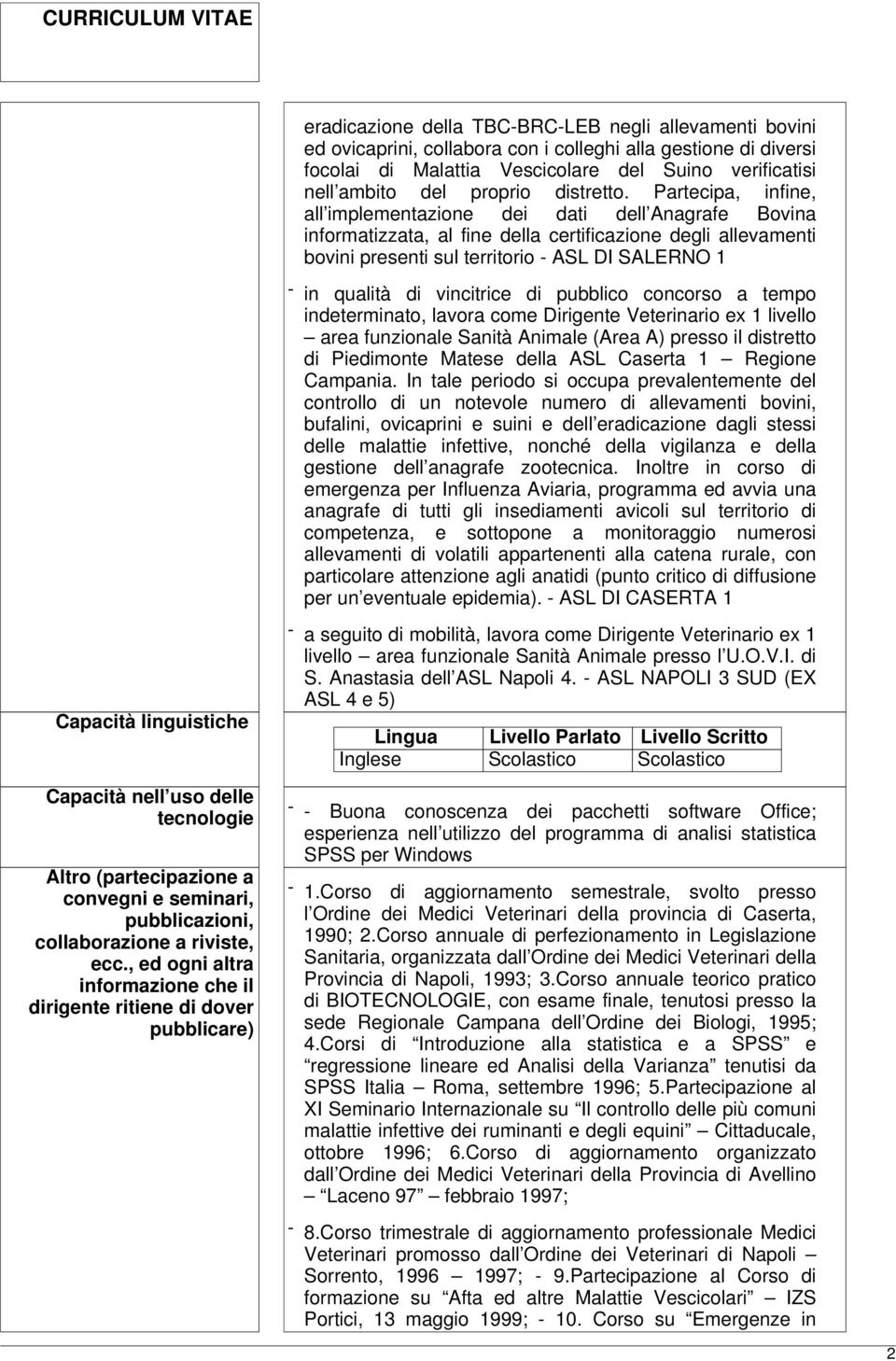 Partecipa, infine, all implementazione dei dati dell Anagrafe Bovina informatizzata, al fine della certificazione degli allevamenti bovini presenti sul territorio - ASL DI SALERNO 1 - in qualità di