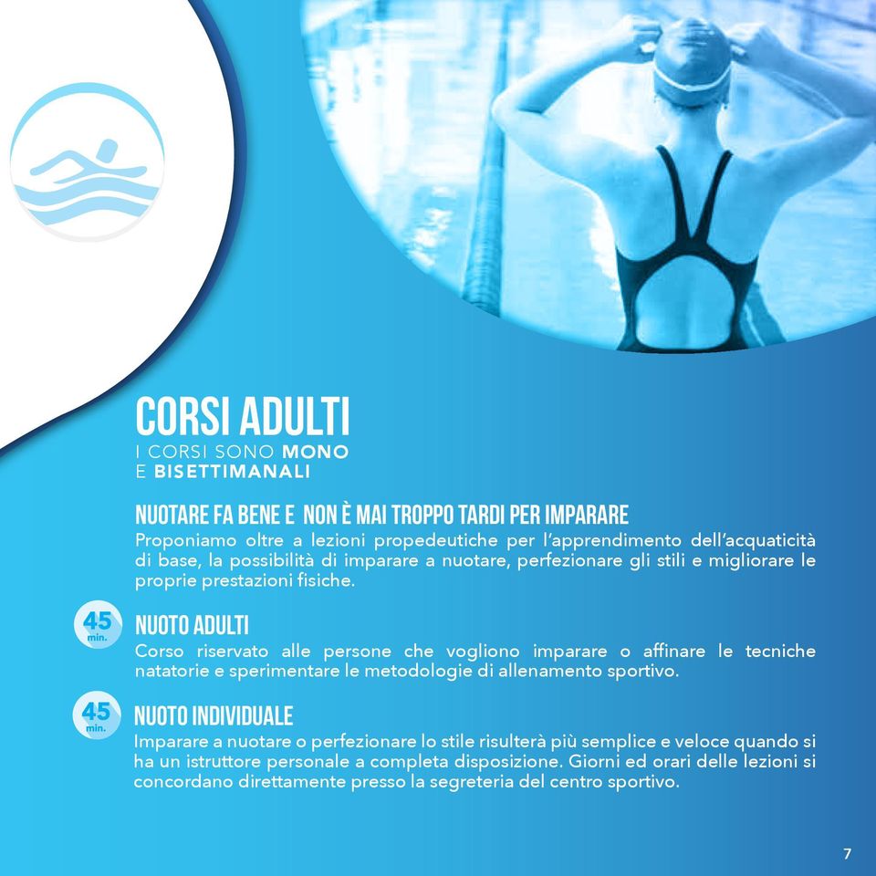 NUOTO adulti Corso riservato alle persone che vogliono imparare o affinare le tecniche natatorie e sperimentare le metodologie di allenamento sportivo.
