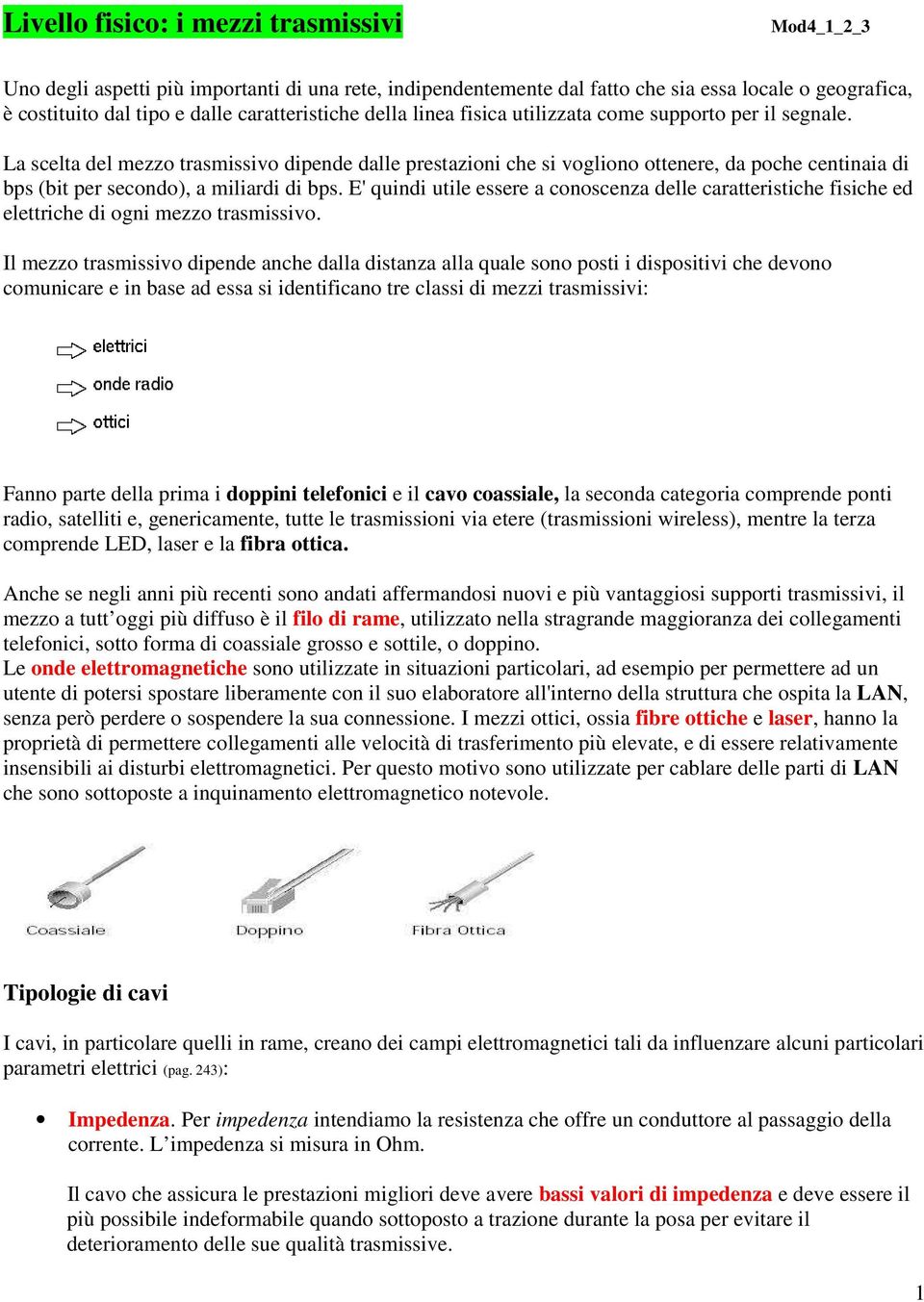 La scelta del mezzo trasmissivo dipende dalle prestazioni che si vogliono ottenere, da poche centinaia di bps (bit per secondo), a miliardi di bps.