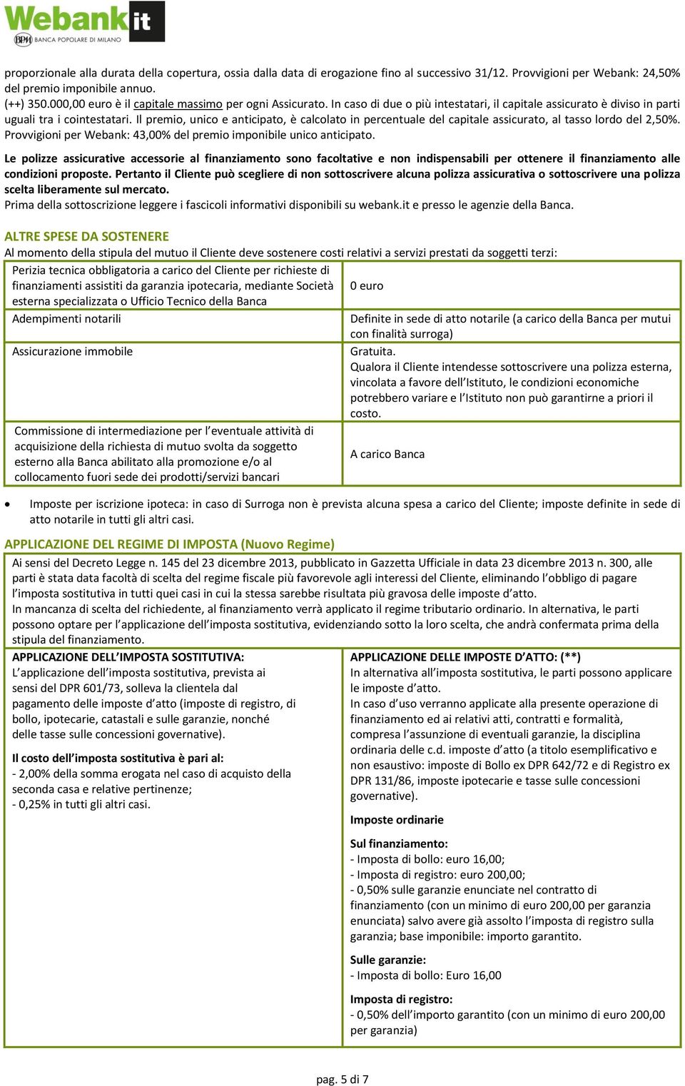 Il premio, unico e anticipato, è calcolato in percentuale del capitale assicurato, al tasso lordo del 2,50%. Provvigioni per Webank: 43,00% del premio imponibile unico anticipato.