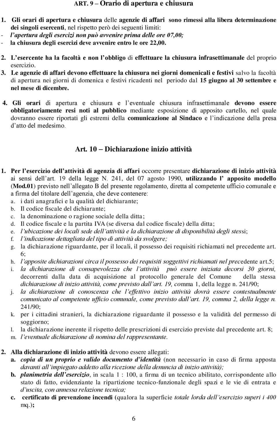 avvenire prima delle ore 07,00; - la chiusura degli esercizi deve avvenire entro le ore 22,00. 2. L esercente ha la facoltà e non l obbligo di effettuare la chiusura infrasettimanale del proprio esercizio.