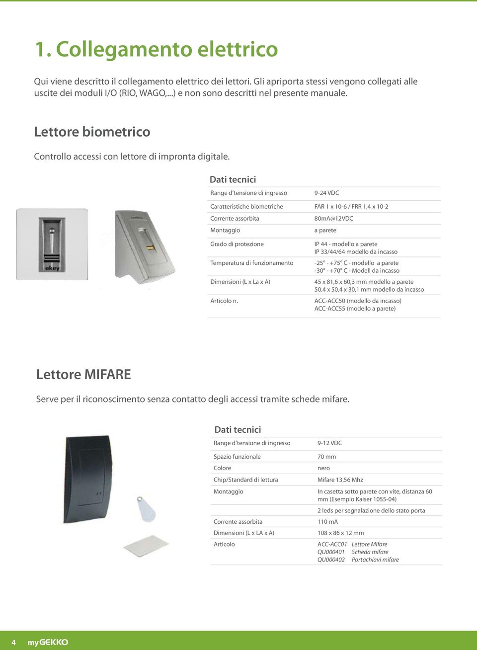 Dati tecnici Range d tensione di ingresso 9-24 VDC Caratteristiche biometriche FAR 1 x 10-6 / FRR 1,4 x 10-2 Corrente assorbita 80mA@12VDC Montaggio a parete Grado di protezione Temperatura di