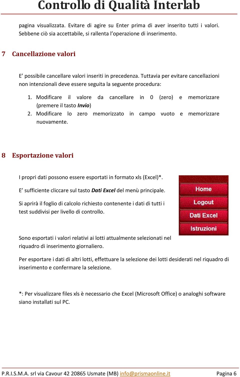 Modificare il valore da cancellare in 0 (zero) e memorizzare (premere il tasto Invio) 2. Modificare lo zero memorizzato in campo vuoto e memorizzare nuovamente.