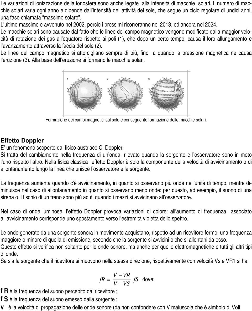 L ultimo massimo è avvenuto nel 2002, perciò i prossimi ricorreranno nel 2013, ed ancora nel 2024.