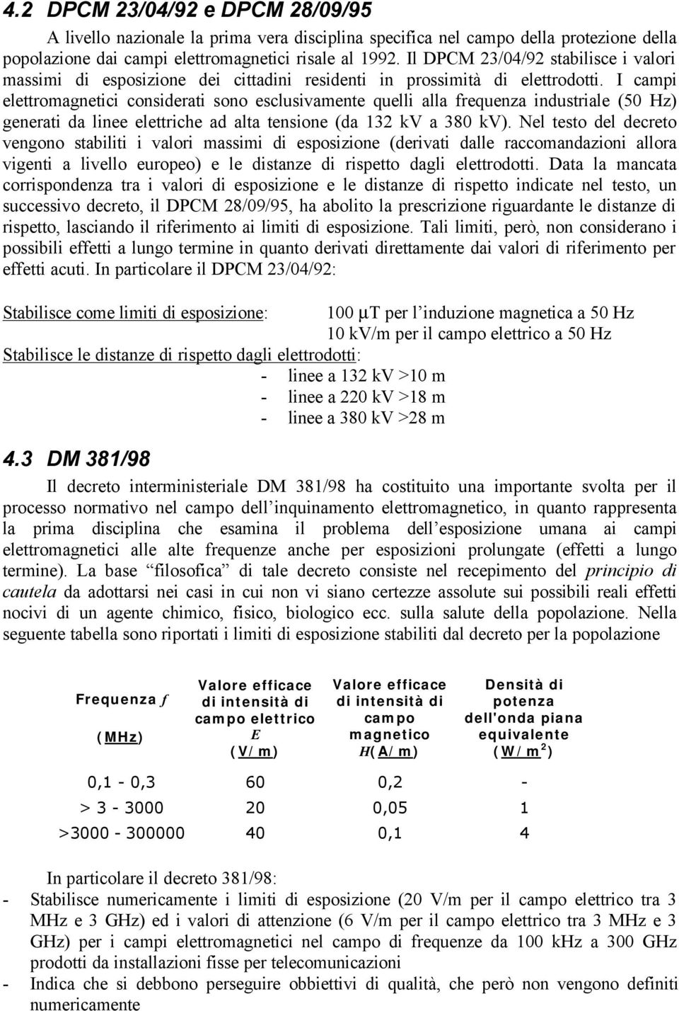 I campi elettromagnetici considerati sono esclusivamente quelli alla frequenza industriale (50 Hz) generati da linee elettriche ad alta tensione (da 132 kv a 380 kv).