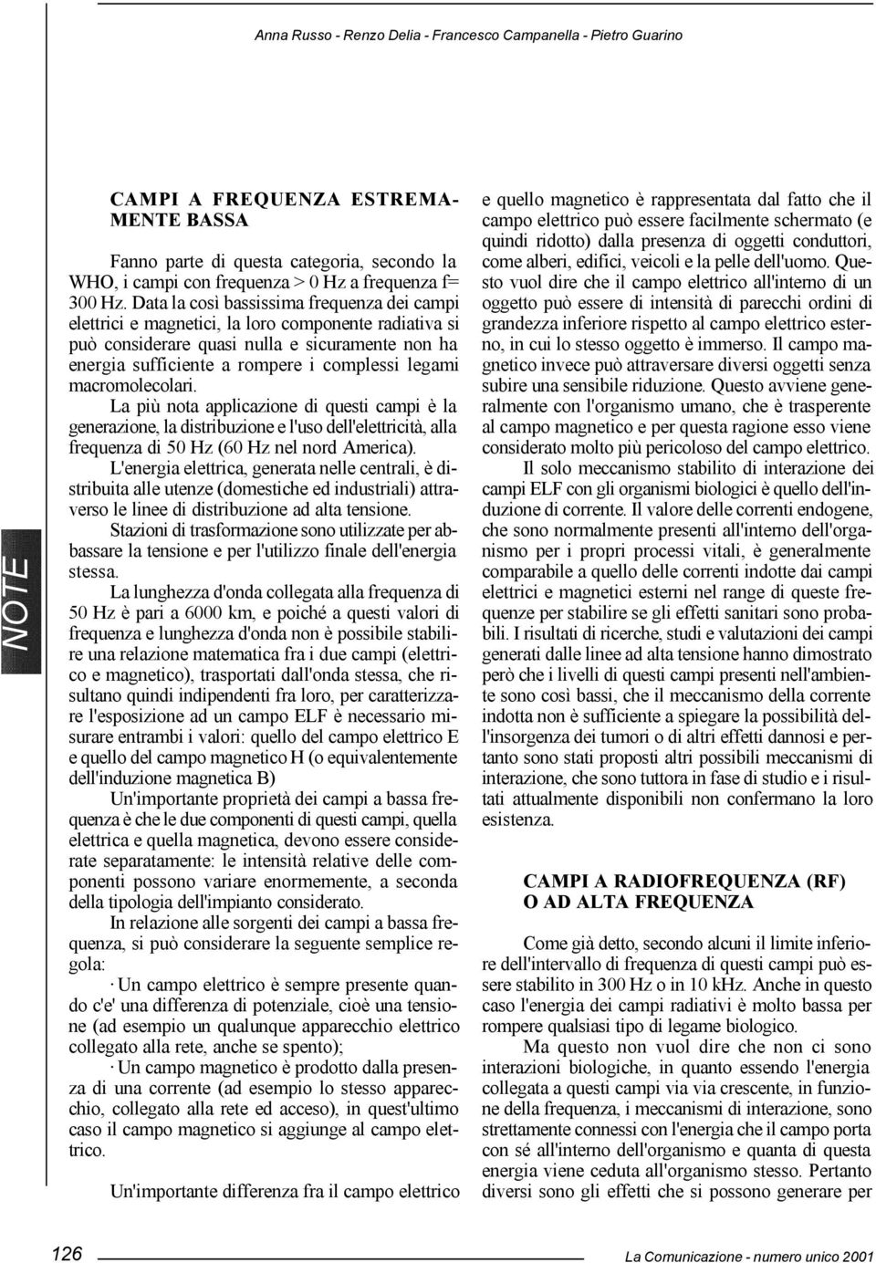 macromolecolari. La più nota applicazione di questi campi è la generazione, la distribuzione e l'uso dell'elettricità, alla frequenza di 50 Hz (60 Hz nel nord America).