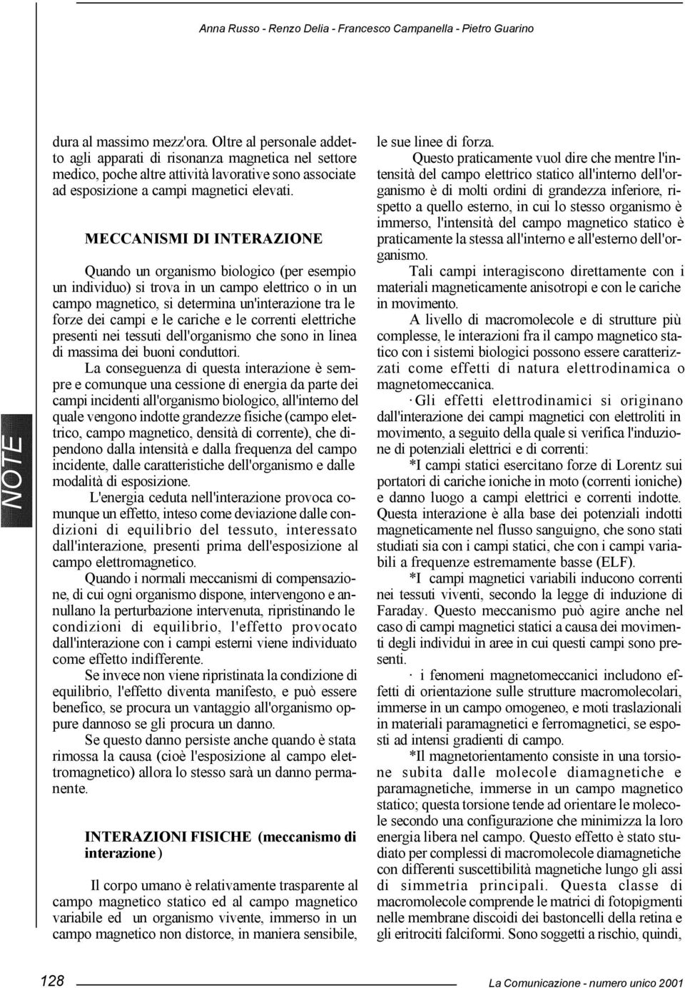 MECCANISMI DI INTERAZIONE Quando un organismo biologico (per esempio un individuo) si trova in un campo elettrico o in un campo magnetico, si determina un'interazione tra le forze dei campi e le