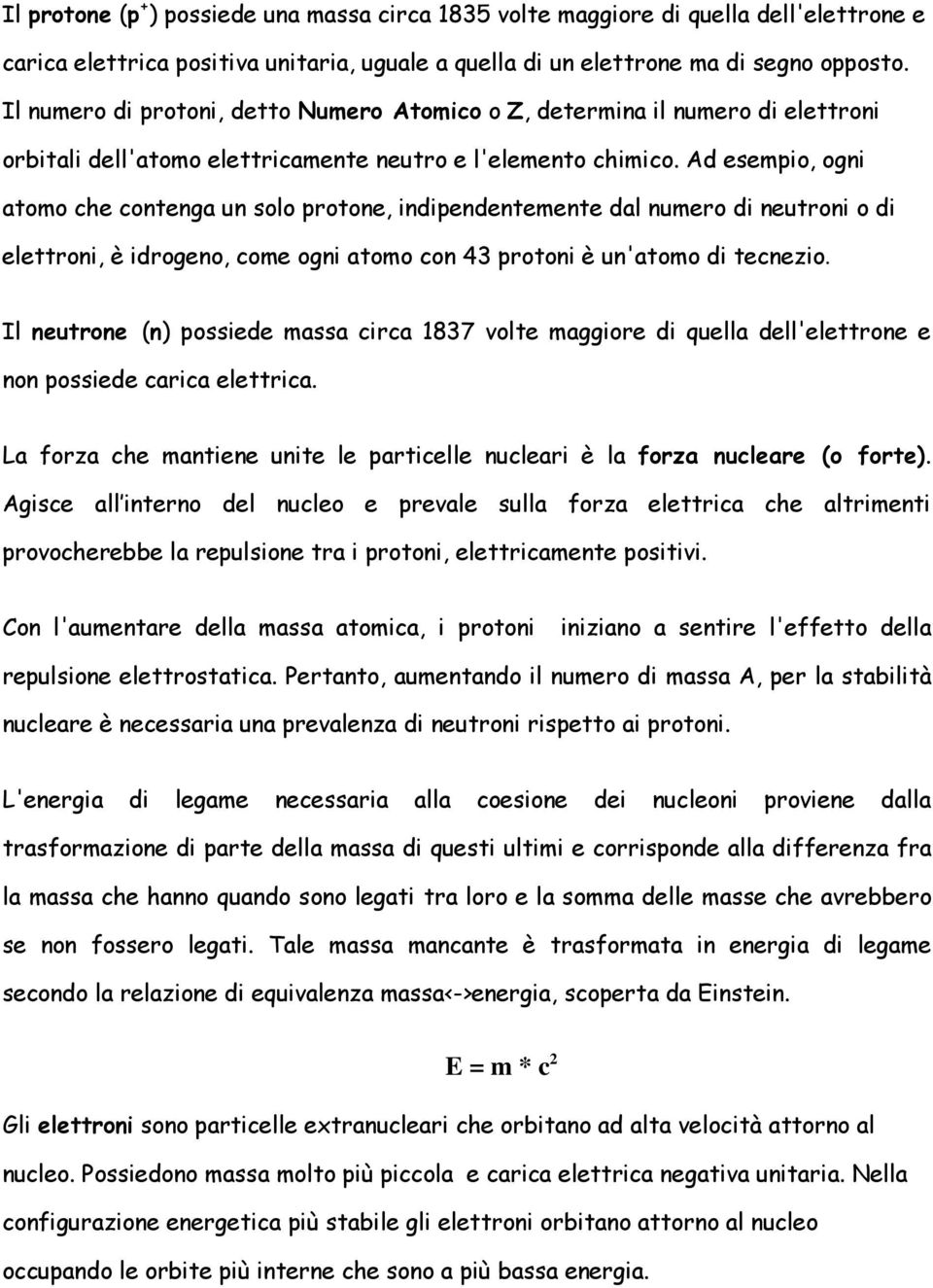 Ad esempio, ogni atomo che contenga un solo protone, indipendentemente dal numero di neutroni o di elettroni, è idrogeno, come ogni atomo con 43 protoni è un'atomo di tecnezio.