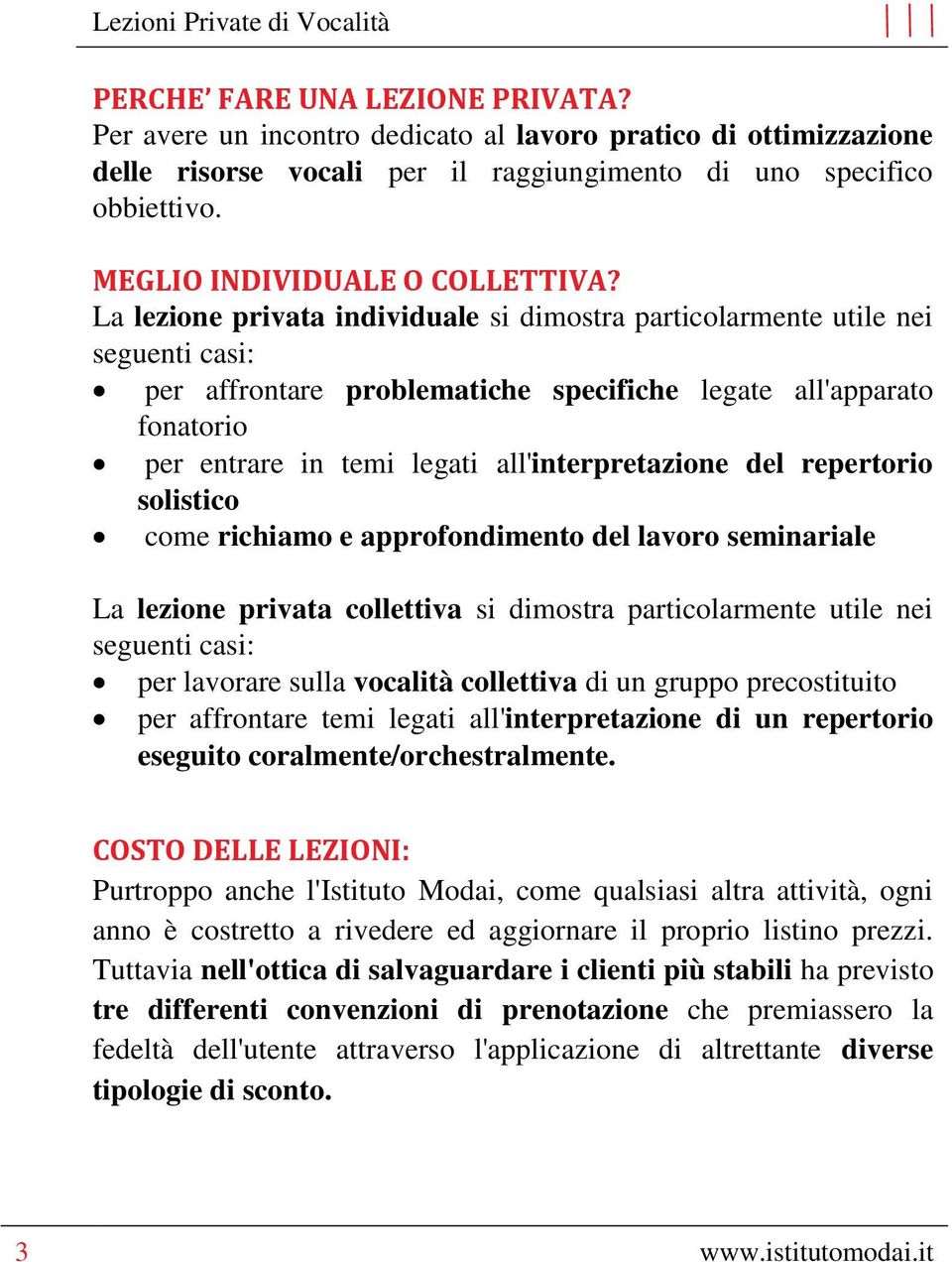 La lezione privata individuale si dimostra particolarmente utile nei seguenti casi: per affrontare problematiche specifiche legate all'apparato fonatorio per entrare in temi legati