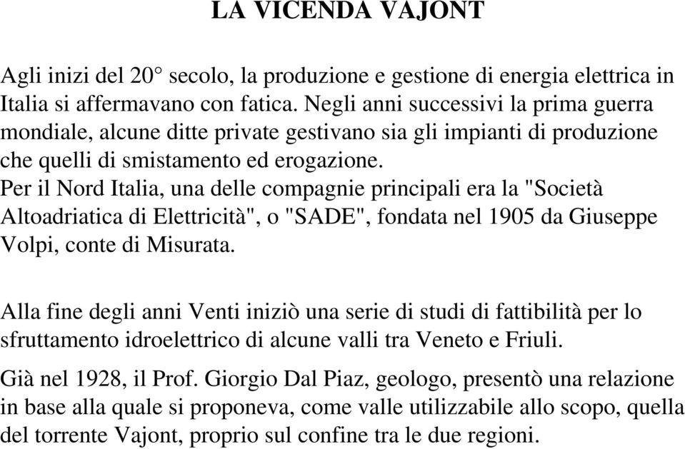 Per il Nord Italia, una delle compagnie principali era la "Società Altoadriatica di Elettricità", o "SADE", fondata nel 1905 da Giuseppe Volpi, conte di Misurata.
