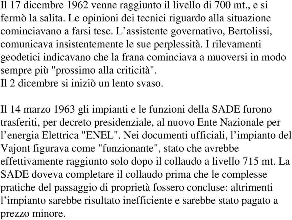 Il 2 dicembre si iniziò un lento svaso. Il 14 marzo 1963 gli impianti e le funzioni della SADE furono trasferiti, per decreto presidenziale, al nuovo Ente Nazionale per l energia Elettrica "ENEL".