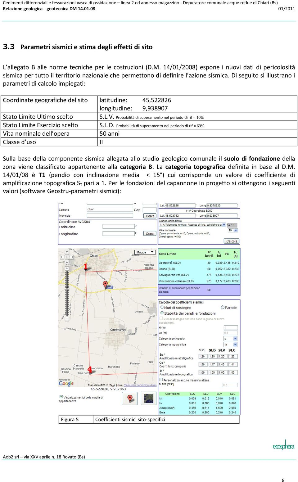 Di seguito si illustrano i parametri di calcolo impiegati: Coordinate geografiche del sito latitudine: 45,522826 longitudine: 9,98907 Stato Limite Ultimo scelto S.L.V.