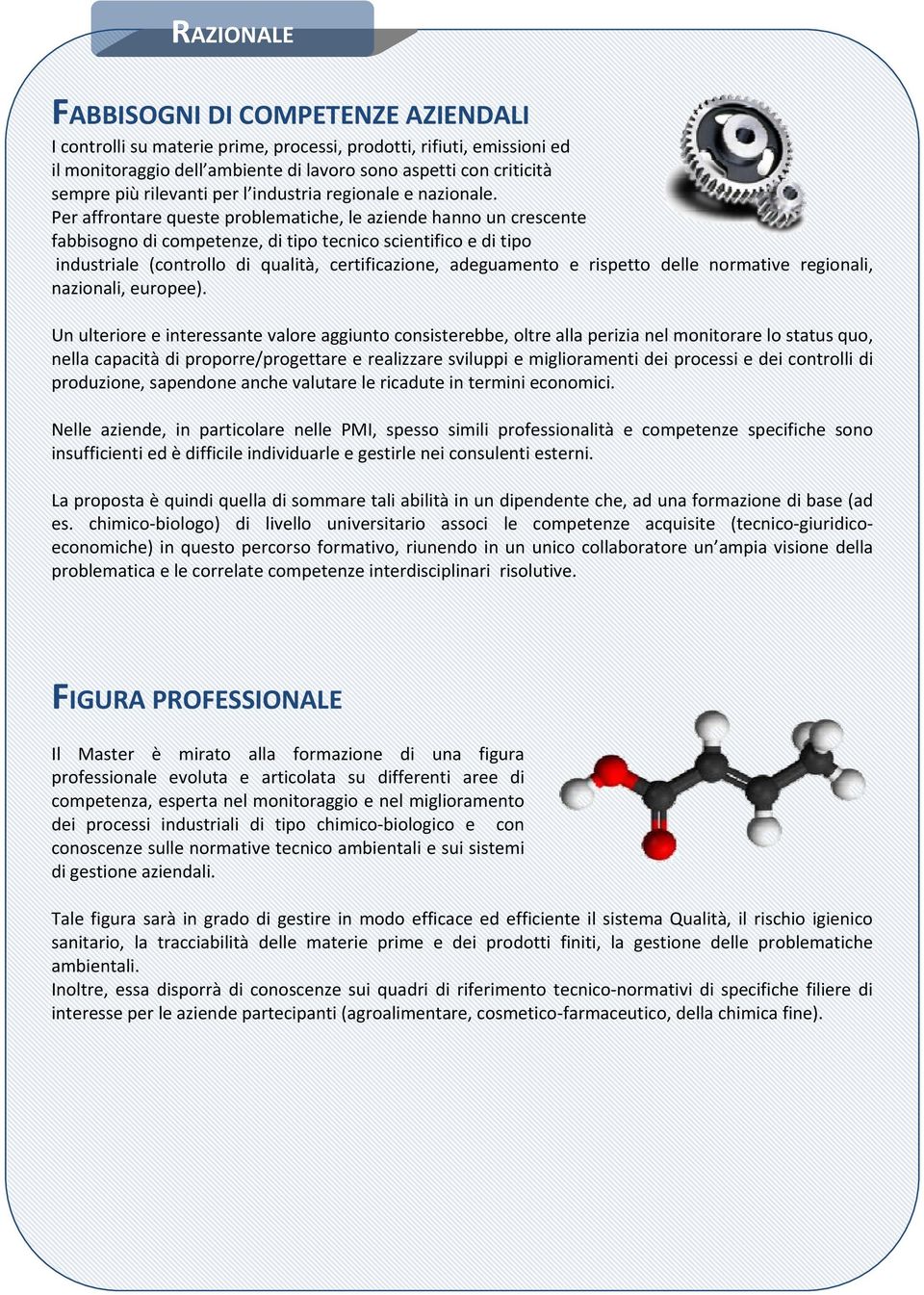 Per affrontare queste problematiche, le aziende hanno un crescente fabbisogno di competenze, di tipo tecnico scientifico e di tipo industriale (controllo di qualità, certificazione, adeguamento e