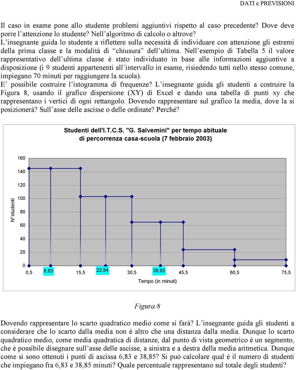 Nell esempio di Tabella 5 il valore rappresentativo dell ultima classe è stato individuato in base alle informazioni aggiuntive a disposizione (i 9 studenti appartenenti all intervallo in esame,