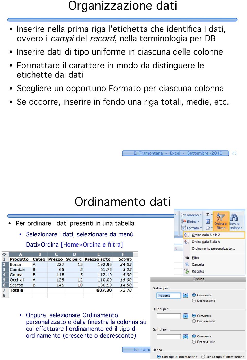 E. Tramontana - Excel - Settembre -2010 25 Ordinamento dati Per ordinare i dati presenti in una tabella Selezionare i dati, selezionare da menù Dati>Ordina [Home>Ordina e filtra] Oppure,