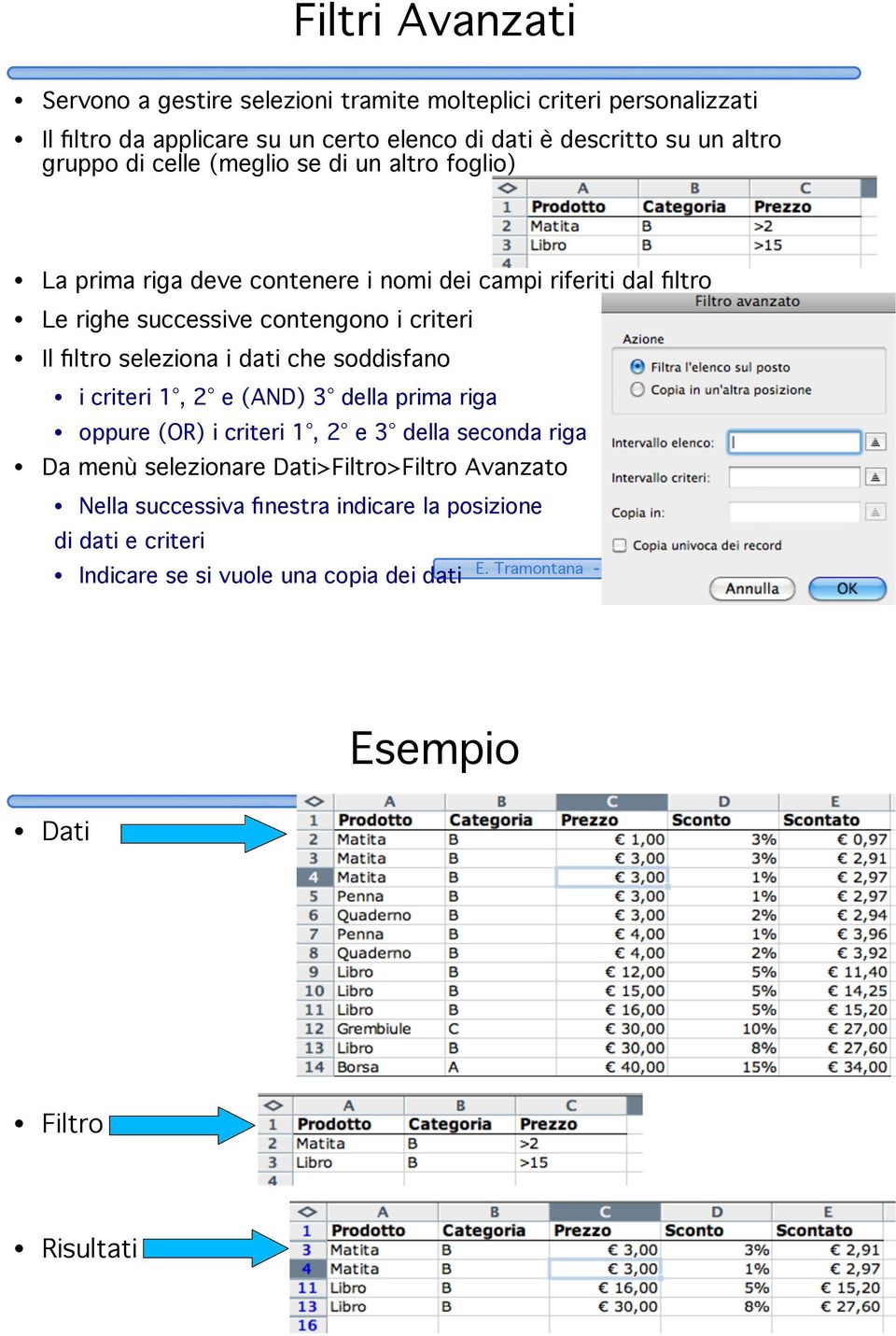 i criteri 1, 2 e (AND) 3 della prima riga oppure (OR) i criteri 1, 2 e 3 della seconda riga Da menù selezionare Dati>Filtro>Filtro Avanzato Nella successiva finestra indicare la