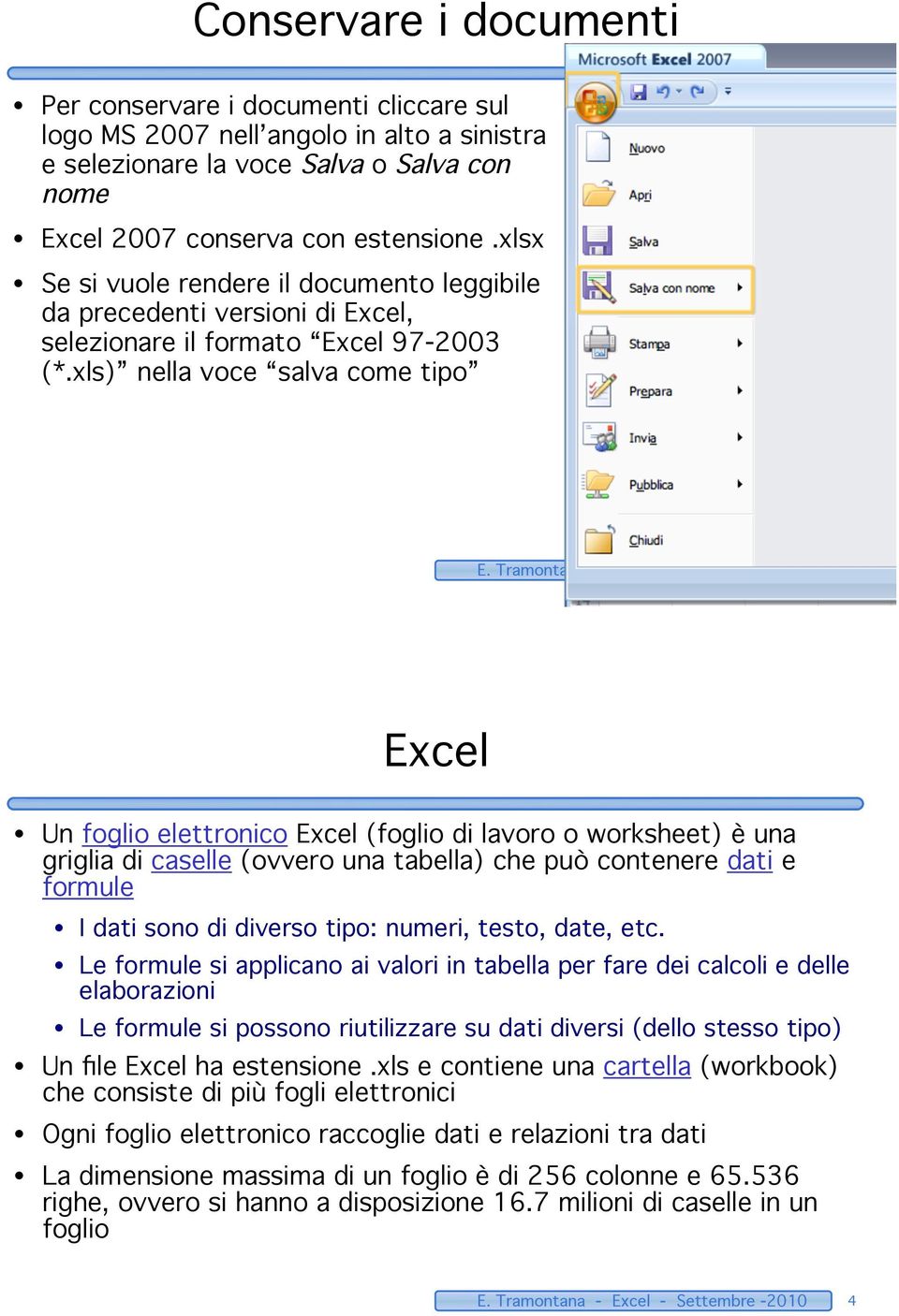 Tramontana - Excel - Settembre -2010 3 Excel Un foglio elettronico Excel (foglio di lavoro o worksheet) è una griglia di caselle (ovvero una tabella) che può contenere dati e formule I dati sono di