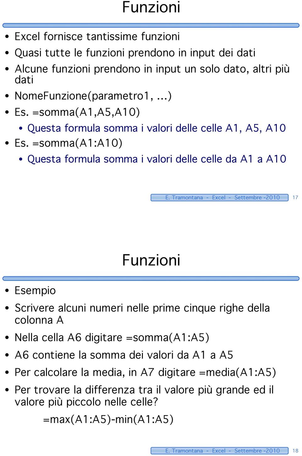 Tramontana - Excel - Settembre -2010 17 Funzioni Esempio Scrivere alcuni numeri nelle prime cinque righe della colonna A Nella cella A6 digitare =somma(a1:a5) A6 contiene la somma dei