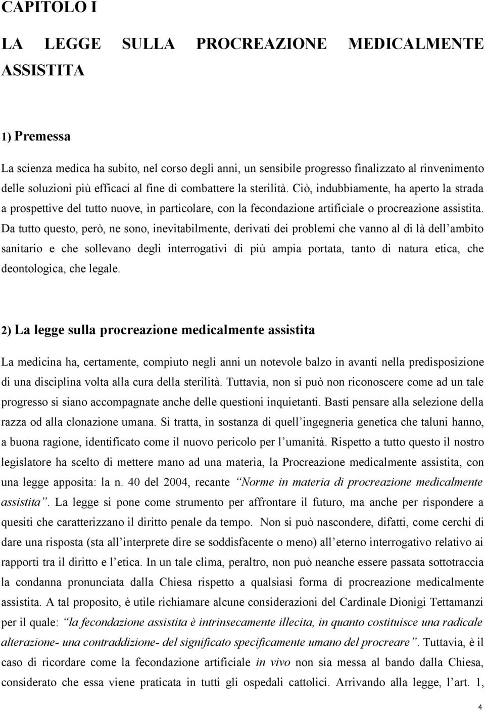 Da tutto questo, però, ne sono, inevitabilmente, derivati dei problemi che vanno al di là dell ambito sanitario e che sollevano degli interrogativi di più ampia portata, tanto di natura etica, che