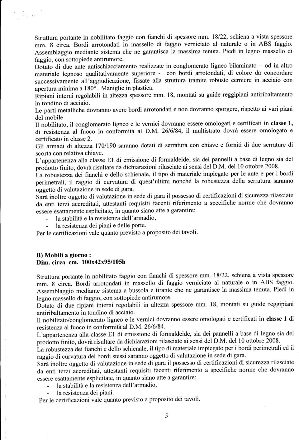 Dotato di due ante antischiacciamento realizzate in conglomerato ligneo bilaminato - od in altro materiale legnoso qualitativamente superiore - con bordi arrotondati, di colore da concordare