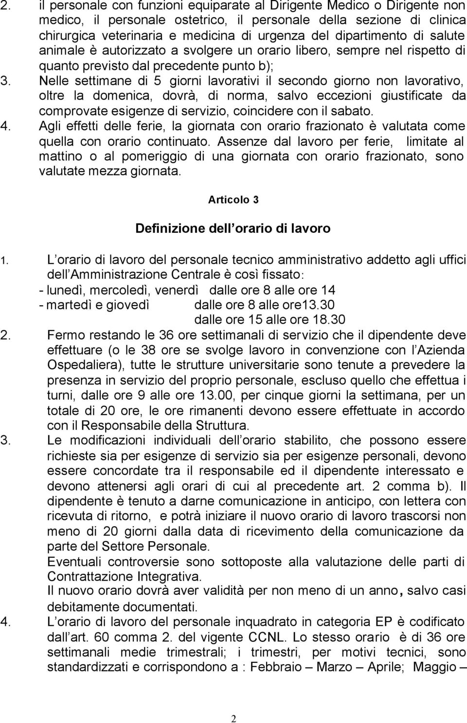 Nelle settimane di 5 giorni lavorativi il secondo giorno non lavorativo, oltre la domenica, dovrà, di norma, salvo eccezioni giustificate da comprovate esigenze di servizio, coincidere con il sabato.