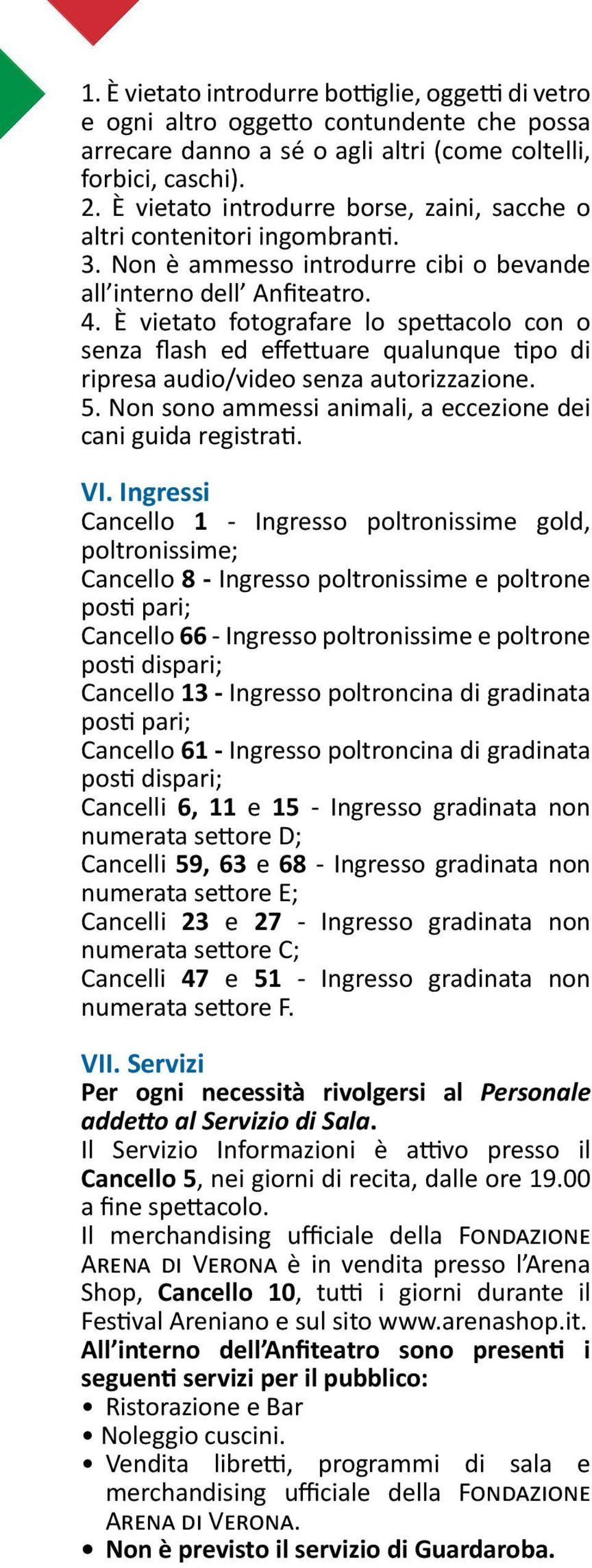 È vietato fotografare lo spettacolo con o senza flash ed effettuare qualunque tipo di ripresa audio/video senza autorizzazione. 5. Non sono ammessi animali, a eccezione dei cani guida registrati. VI.