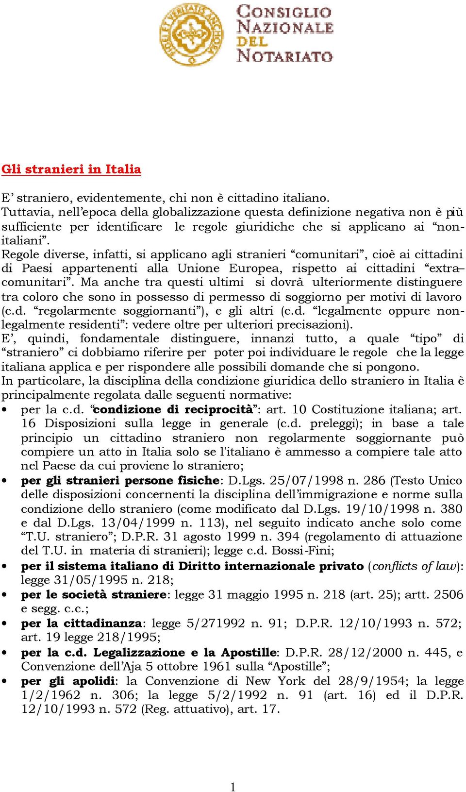 Regole diverse, infatti, si applicano agli stranieri comunitari, cioè ai cittadini di Paesi appartenenti alla Unione Europea, rispetto ai cittadini extra comunitari.