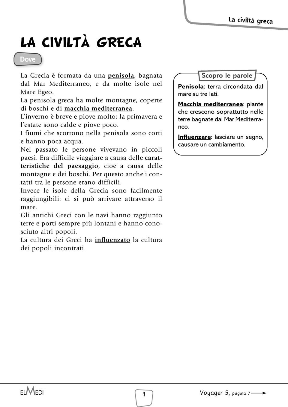 Era difficile viaggiare a causa delle caratteristiche del paesaggio, cioè a causa delle montagne e dei boschi. Per questo anche i contatti tra le persone erano difficili.