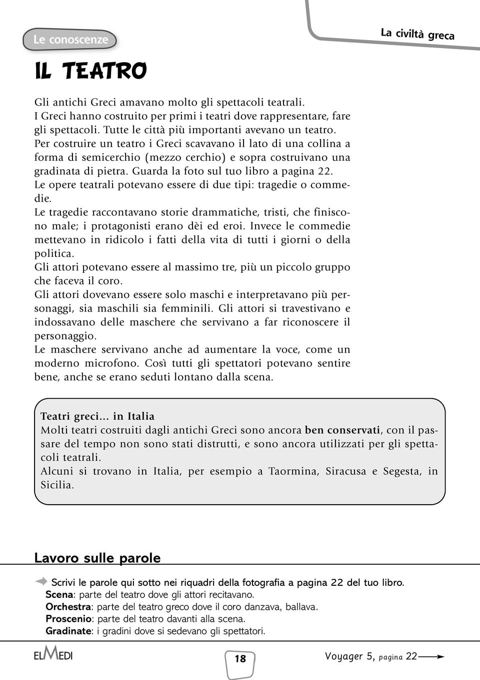 Le opere teatrali potevano essere di due tipi: tragedie o commedie. Le tragedie raccontavano storie drammatiche, tristi, che finiscono male; i protagonisti erano dèi ed eroi.