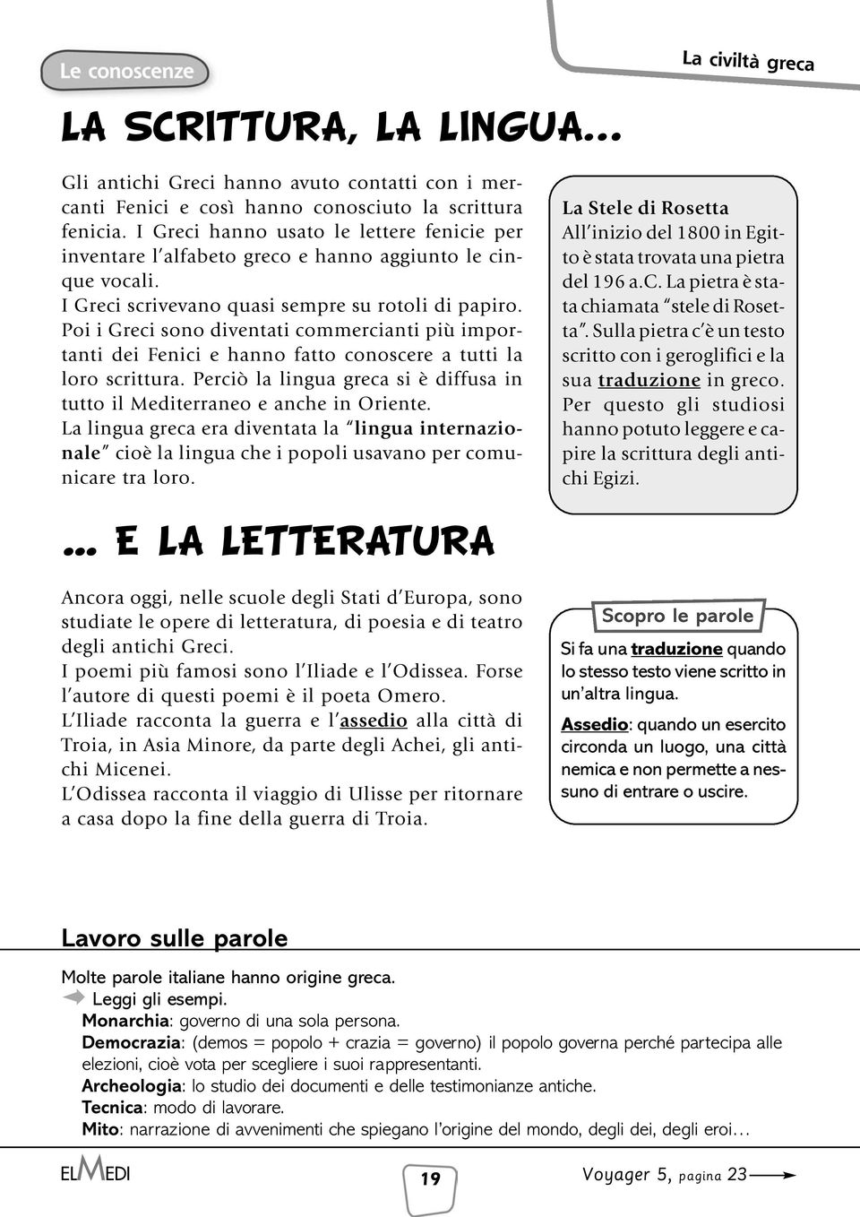 Poi i Greci sono diventati commercianti più importanti dei Fenici e hanno fatto conoscere a tutti la loro scrittura. Perciò la lingua greca si è diffusa in tutto il Mediterraneo e anche in Oriente.