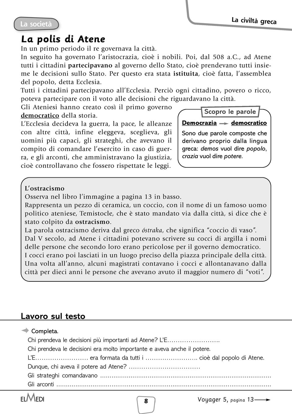 Perciò ogni cittadino, povero o ricco, poteva partecipare con il voto alle decisioni che riguardavano la città. Gli Ateniesi hanno creato così il primo governo democratico della storia.