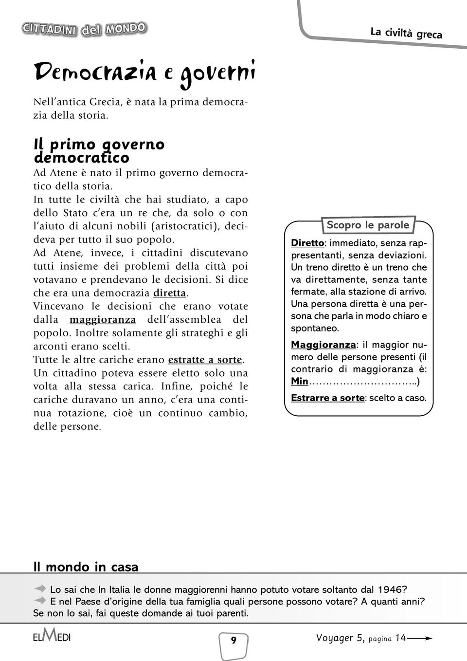 Ad Atene, invece, i cittadini discutevano tutti insieme dei problemi della città poi votavano e prendevano le decisioni. Si dice che era una democrazia diretta.