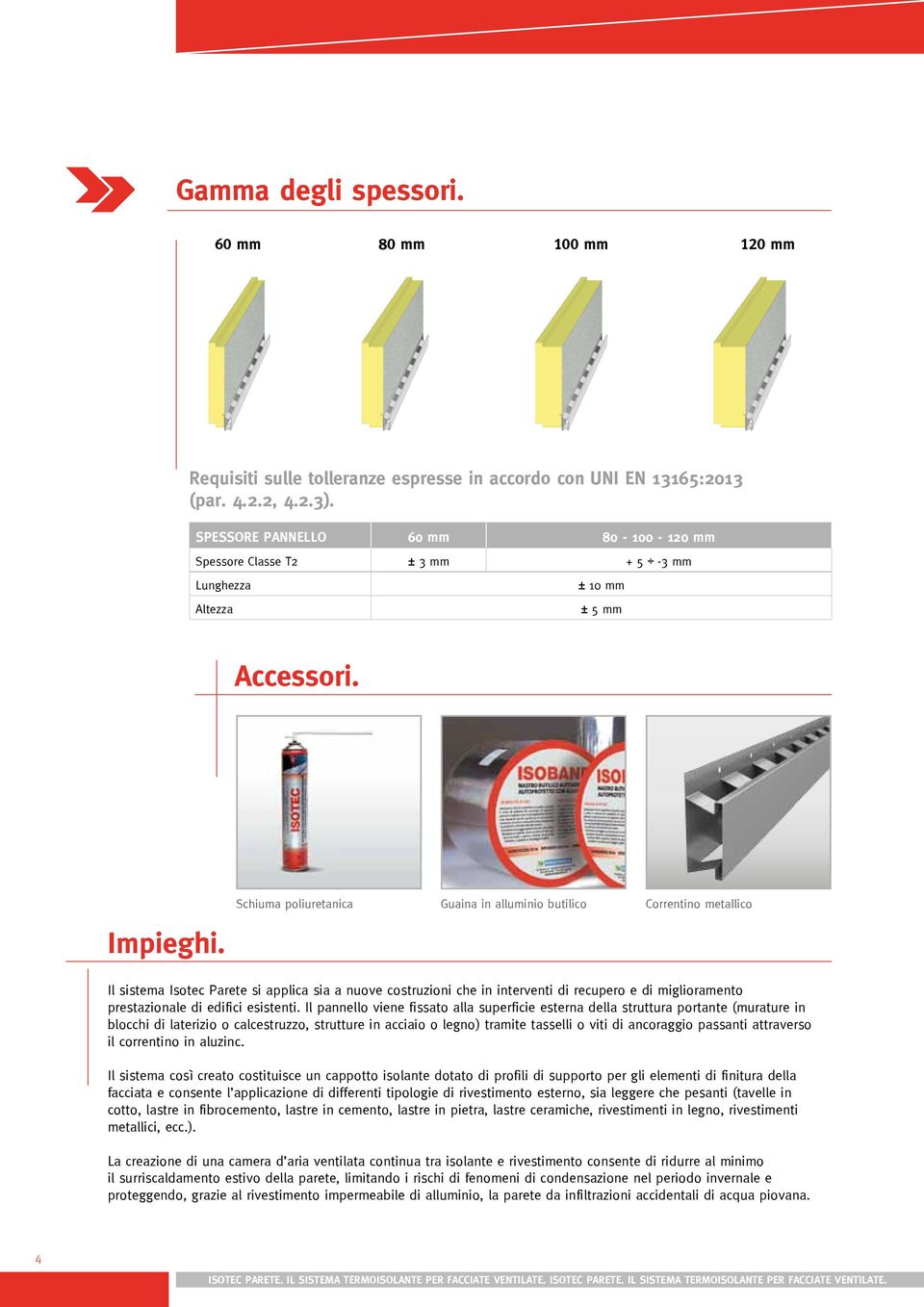 Schiuma poliuretanica Guaina in alluminio butilico Correntino metallico Il sistema Isotec Parete si applica sia a nuove costruzioni che in interventi di recupero e di miglioramento prestazionale di