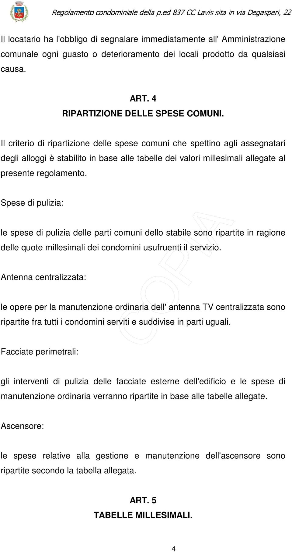 Spese di pulizia: le spese di pulizia delle parti comuni dello stabile sono ripartite in ragione delle quote millesimali dei condomini usufruenti il servizio.