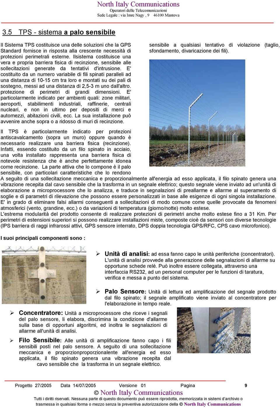 E' costituito da un numero variabile di fili spinati paralleli ad una distanza di 10-15 cm tra loro e montati su dei pali di sostegno, messi ad una distanza di 2,5-3 m uno dall'altro.