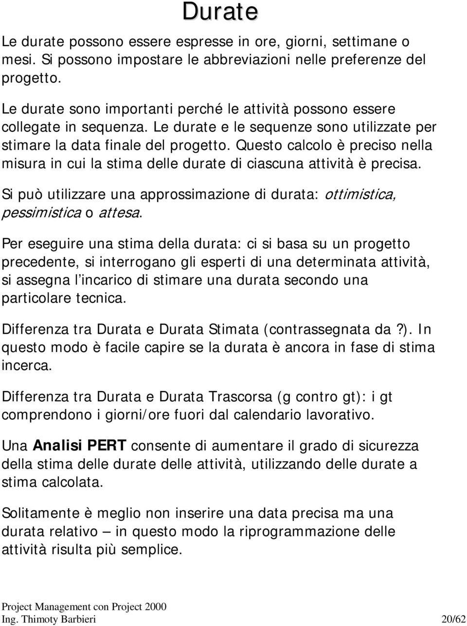 Questo calcolo è preciso nella misura in cui la stima delle durate di ciascuna attività è precisa. Si può utilizzare una approssimazione di durata: ottimistica, pessimistica o attesa.