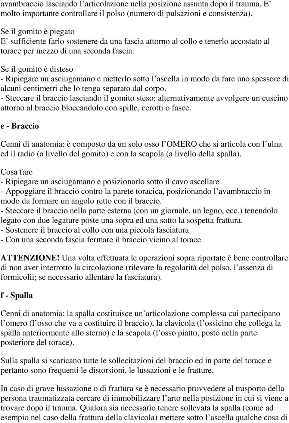 Se il gomito è disteso - Ripiegare un asciugamano e metterlo sotto l ascella in modo da fare uno spessore di alcuni centimetri che lo tenga separato dal corpo.