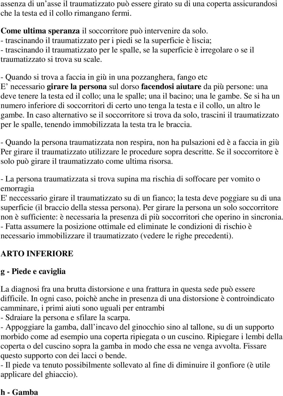 - Quando si trova a faccia in giù in una pozzanghera, fango etc E necessario girare la persona sul dorso facendosi aiutare da più persone: una deve tenere la testa ed il collo; una le spalle; una il