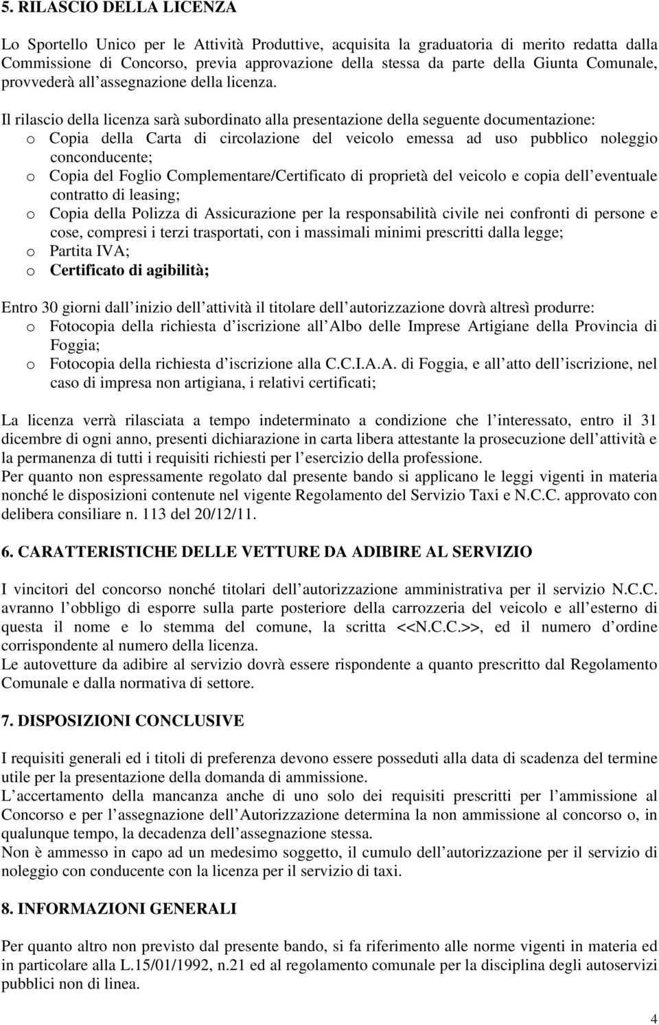 Il rilascio della licenza sarà subordinato alla presentazione della seguente documentazione: o Copia della Carta di circolazione del veicolo emessa ad uso pubblico noleggio conconducente; o Copia del