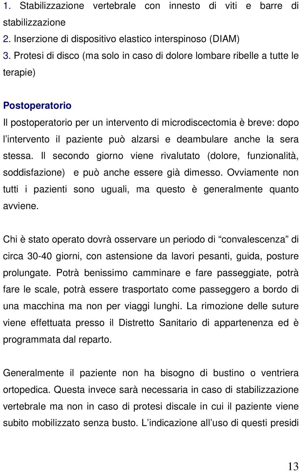 alzarsi e deambulare anche la sera stessa. Il secondo giorno viene rivalutato (dolore, funzionalità, soddisfazione) e può anche essere già dimesso.