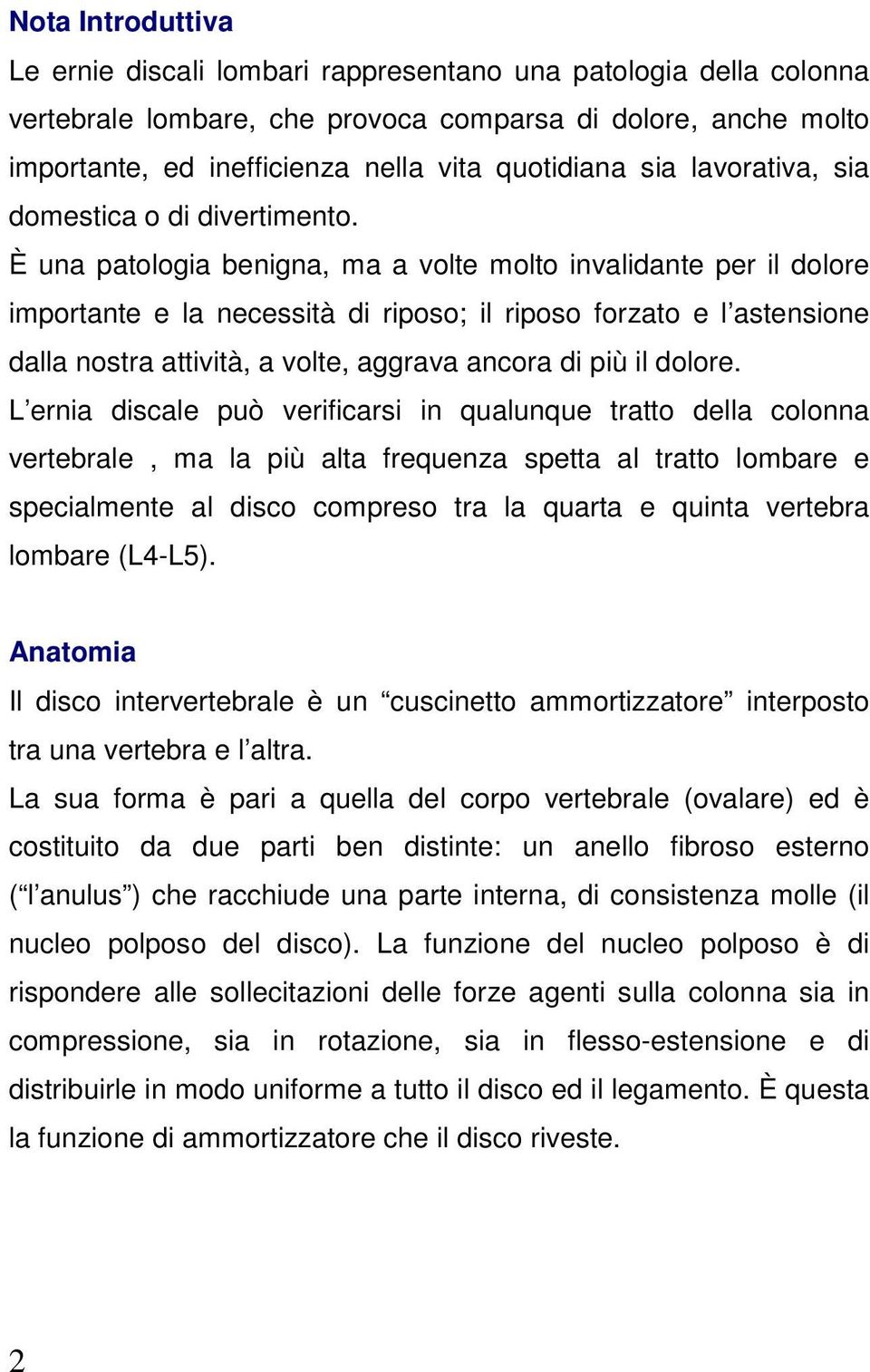 È una patologia benigna, ma a volte molto invalidante per il dolore importante e la necessità di riposo; il riposo forzato e l astensione dalla nostra attività, a volte, aggrava ancora di più il