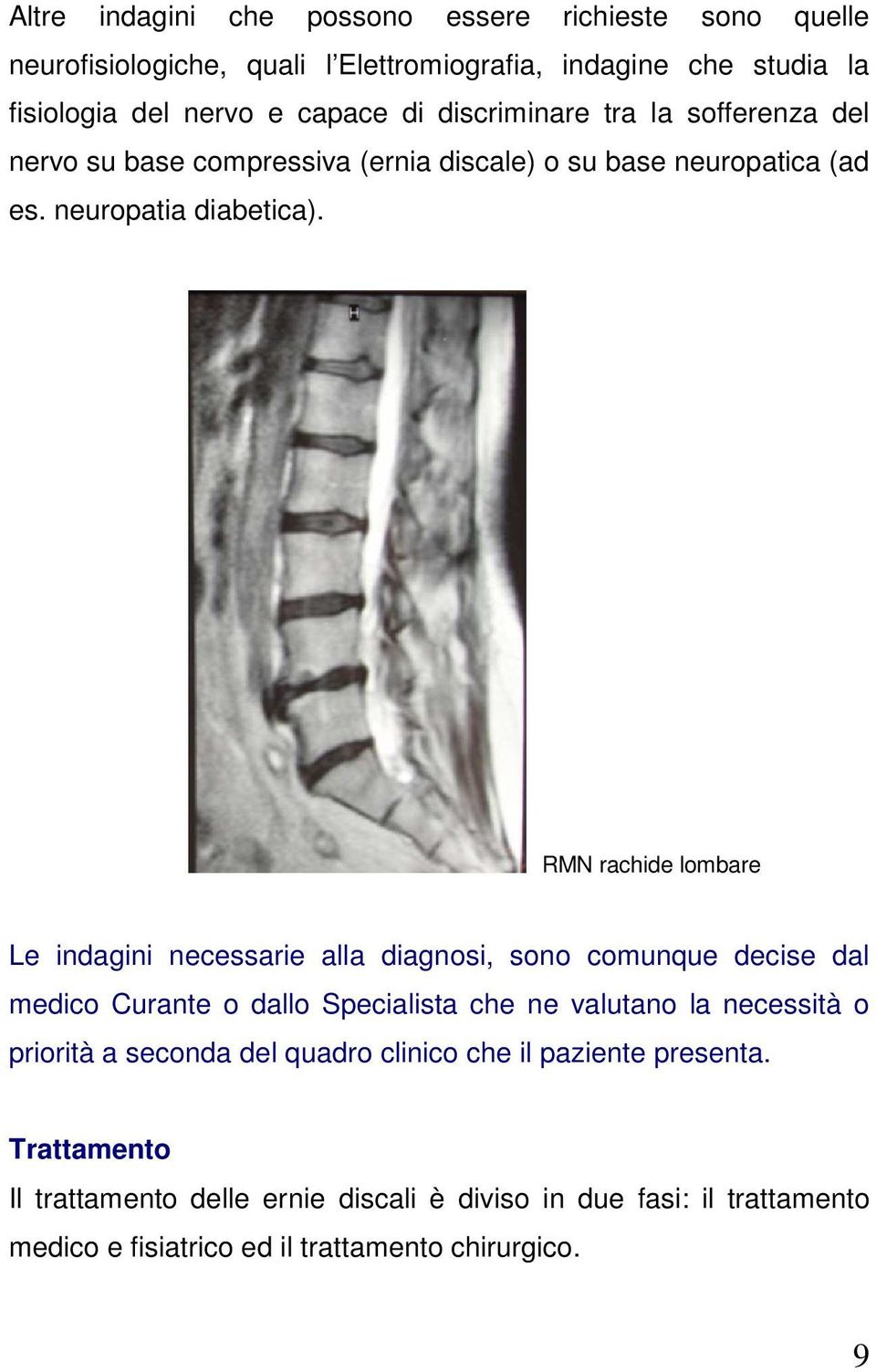 RMN rachide lombare Le indagini necessarie alla diagnosi, sono comunque decise dal medico Curante o dallo Specialista che ne valutano la necessità o priorità