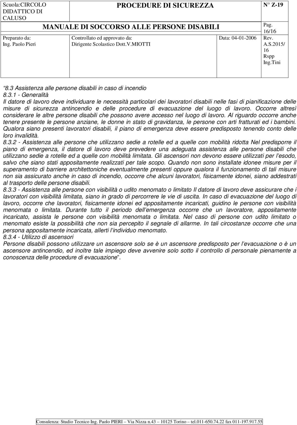 1 - Generalità Il datore di lavoro deve individuare le necessità particolari dei lavoratori disabili nelle fasi di pianificazione delle misure di sicurezza antincendio e delle procedure di