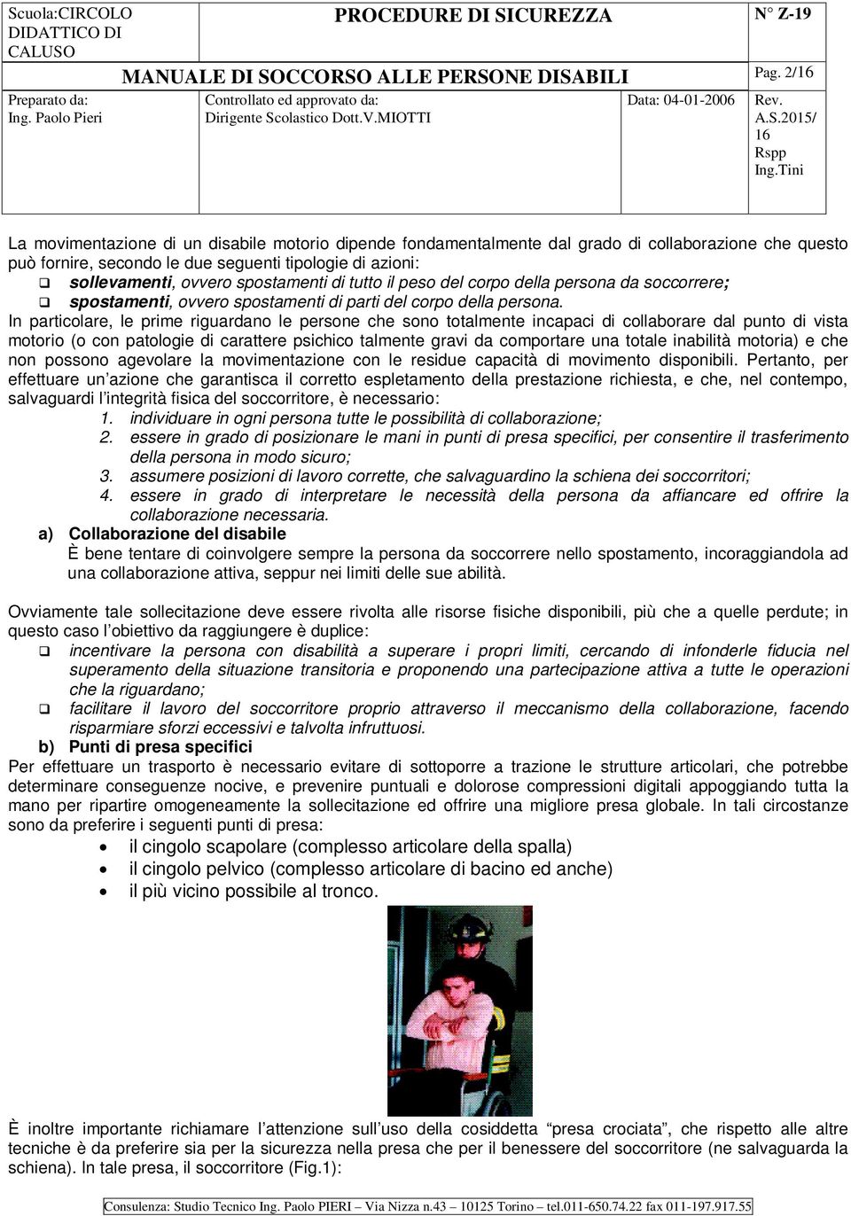 In particolare, le prime riguardano le persone che sono totalmente incapaci di collaborare dal punto di vista motorio (o con patologie di carattere psichico talmente gravi da comportare una totale